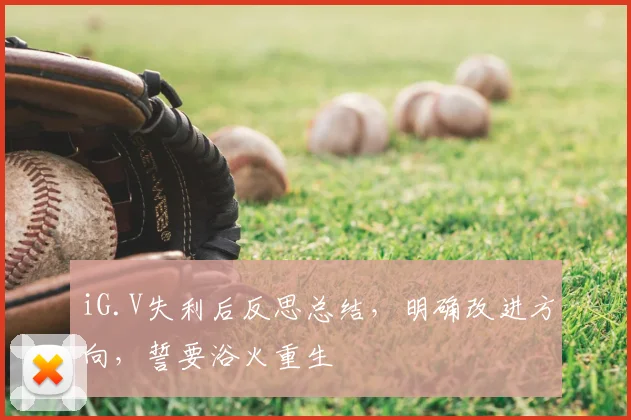 iG.V失利后反思总结,明确改进方向,誓要浴火重生
