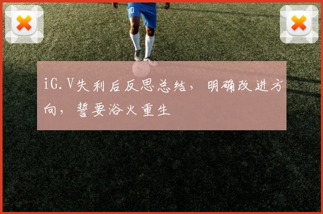 iG.V失利后反思总结,明确改进方向,誓要浴火重生